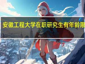 安徽工程大学在职研究生有年龄限制吗