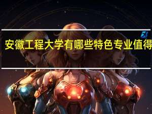 安徽工程大学有哪些特色专业值得推荐