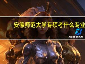 安徽师范大学专硕考什么专业