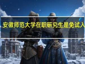 安徽师范大学在职研究生是免试入学吗