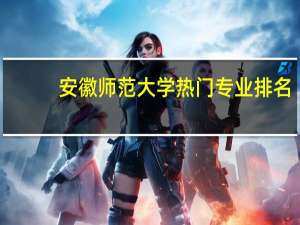 安徽师范大学热门专业排名