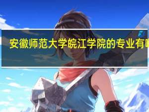 安徽师范大学皖江学院的专业有哪些