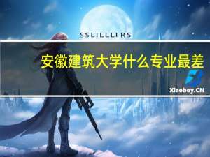 安徽建筑大学什么专业最差