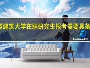 安徽建筑大学在职研究生报考需要具备什么条件