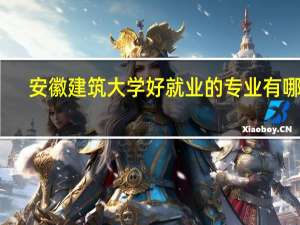 安徽建筑大学好就业的专业有哪些