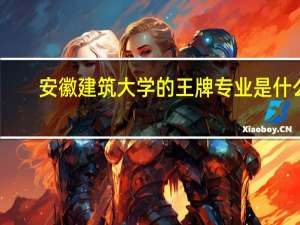 安徽建筑大学的王牌专业是什么