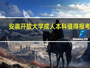 安徽开放大学成人本科值得报考吗