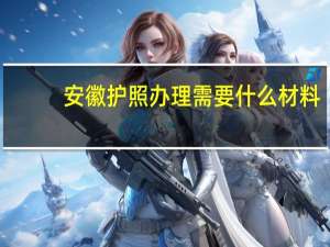 安徽护照办理需要什么材料