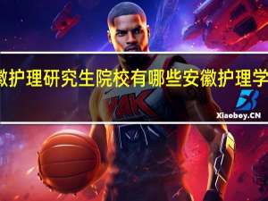 安徽护理研究生院校有哪些 安徽护理学校哪个好