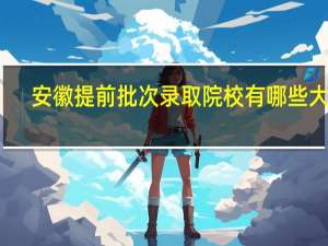 安徽提前批次录取院校有哪些大学