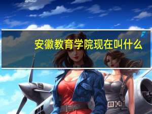 安徽教育学院现在叫什么