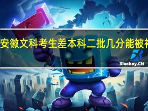 安徽文科考生差本科二批几分能被补录吗