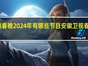 安徽春晚2024年有哪些節(jié)目 安徽衛(wèi)視春晚節(jié)目單