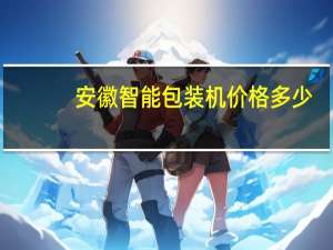 安徽智能包装机价格多少