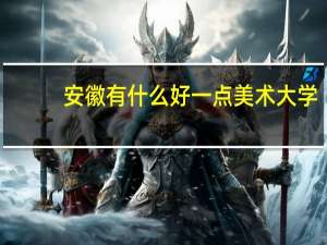 安徽有什么好一点美术大学