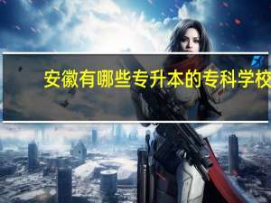 安徽有哪些专升本的专科学校