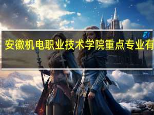 安徽机电职业技术学院重点专业有哪些