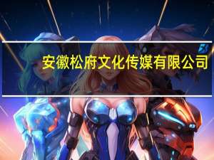安徽松府文化传媒有限公司(关于安徽松府文化传媒有限公司简述)