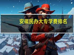 安徽民办大专学费排名
