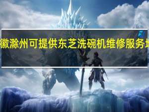 安徽滁州可提供东芝洗碗机维修服务地址在哪