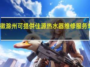 安徽滁州可提供佳源热水器维修服务地址在哪