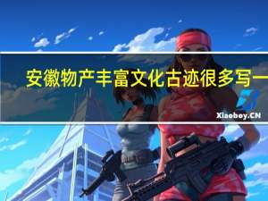 安徽物产丰富文化古迹很多写一写