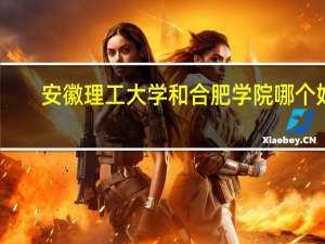安徽理工大学和合肥学院哪个好