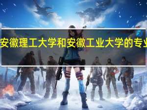 安徽理工大学和安徽工业大学的专业对比