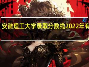 安徽理工大学录取分数线2022年有多少（安徽理工大学录取分数线）