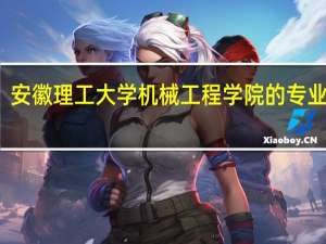 安徽理工大学机械工程学院的专业介绍