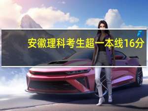 安徽理科考生超一本线16分，一起征集志愿怎么填