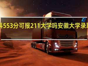 安徽理科553分可报211大学吗 安徽大学录取分数线2023