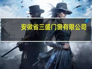 安徽省三盛门窗有限公司(关于安徽省三盛门窗有限公司简述)
