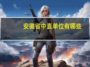 安徽省中直单位有哪些