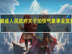 安徽省人民政府关于加快气象事业发展的决定(关于安徽省人民政府关于加快气象事业发展的决定简述)