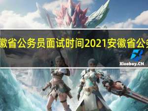 安徽省公务员面试时间2021 安徽省公务员面试