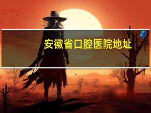 安徽省口腔医院地址，安徽合肥第一口腔医院在哪