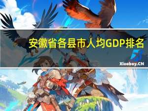 安徽省各县市人均GDP排名