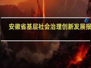 安徽省基层社会治理创新发展报告(关于安徽省基层社会治理创新发展报告简述)
