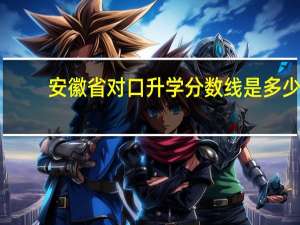 安徽省对口升学分数线是多少