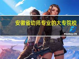 安徽省幼师专业的大专院校