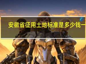 安徽省征用土地标准是多少钱一亩