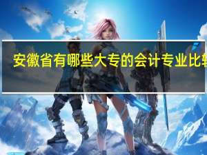 安徽省有哪些大专的会计专业比较好