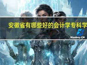 安徽省有哪些好的会计学专科学校