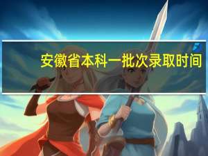 安徽省本科一批次录取时间