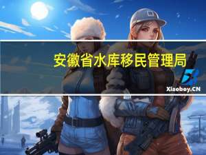 安徽省水库移民管理局(关于安徽省水库移民管理局简述)