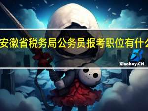 安徽省税务局公务员报考职位有什么要求