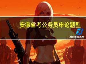 安徽省考公务员申论题型