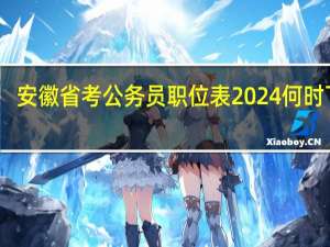 安徽省考公务员职位表2024何时下载
