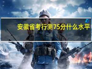 安徽省考行测75分什么水平